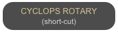 CYCLOPS ROTARY
(short-cut)