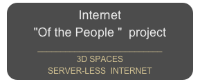 Internet 
"Of the People "  project     ___________________________
3D SPACES
SERVER-LESS  INTERNET