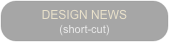 DESIGN NEWS
(short-cut)