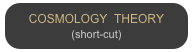 COSMOLOGY  THEORY
(short-cut)