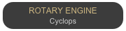 ROTARY ENGINE
Cyclops