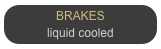 BRAKES
liquid cooled